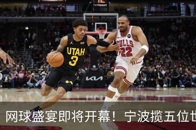 网球盛宴即将开幕！宁波揽五位世界顶尖选手